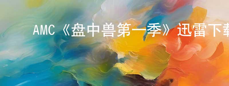 陈亦飞的动漫综艺大全,AMC《盘中兽第一季》迅雷下载/在线观看/百度云-都市/情感-美剧天堂